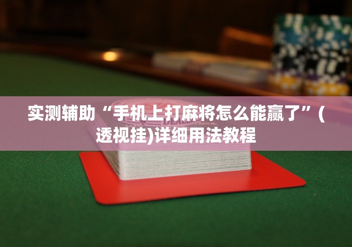 实测辅助“手机上打麻将怎么能赢了”(透视挂)详细用法教程