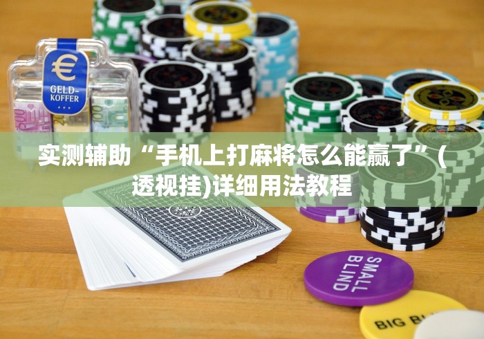 实测辅助“手机上打麻将怎么能赢了	”(透视挂)详细用法教程