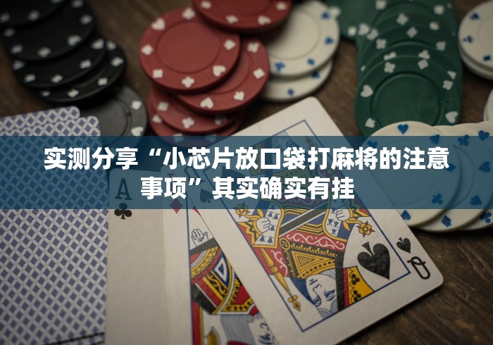 实测分享“小芯片放口袋打麻将的注意事项”其实确实有挂