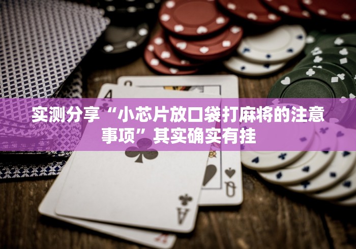 实测分享“小芯片放口袋打麻将的注意事项”其实确实有挂