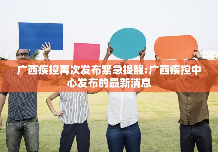 广西疾控再次发布紧急提醒:广西疾控中心发布的最新消息