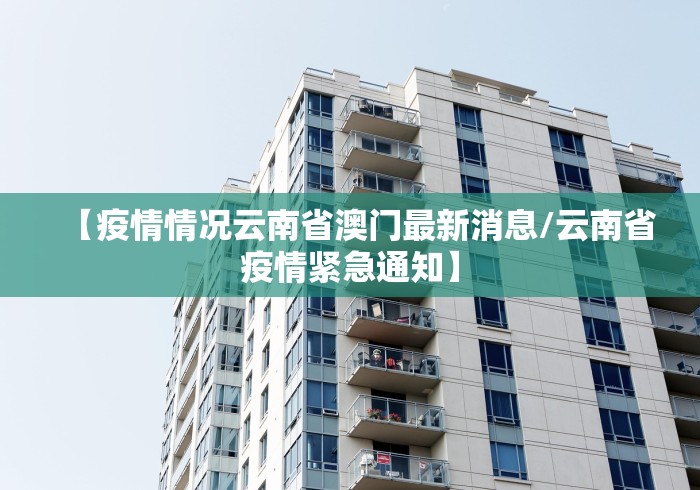 【疫情情况云南省澳门最新消息/云南省疫情紧急通知】