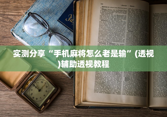 实测分享“手机麻将怎么老是输		”(透视)辅助透视教程