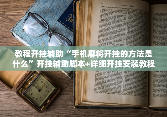 教程开挂辅助“手机麻将开挂的方法是什么”开挂辅助脚本+详细开挂安装教程
