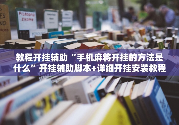 教程开挂辅助“手机麻将开挂的方法是什么	”开挂辅助脚本+详细开挂安装教程