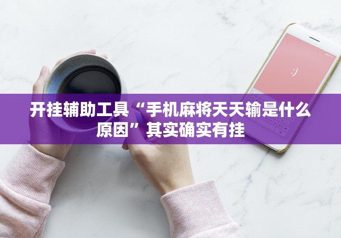 开挂辅助工具“手机麻将天天输是什么原因		”其实确实有挂