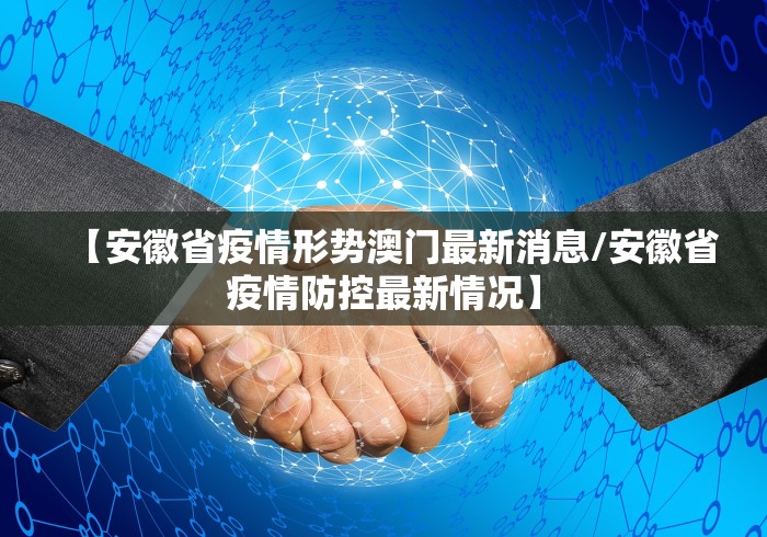 【安徽省疫情形势澳门最新消息/安徽省疫情防控最新情况】
