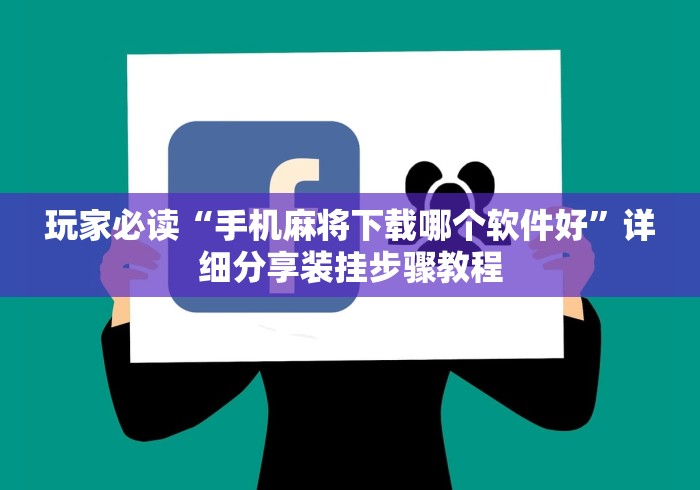玩家必读“手机麻将下载哪个软件好”详细分享装挂步骤教程