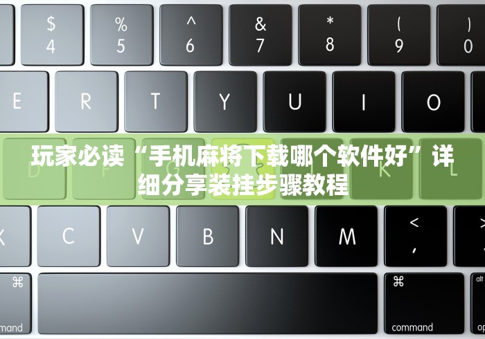 玩家必读“手机麻将下载哪个软件好”详细分享装挂步骤教程