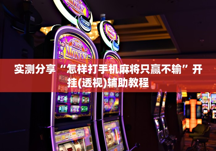 实测分享“怎样打手机麻将只赢不输”开挂(透视)辅助教程