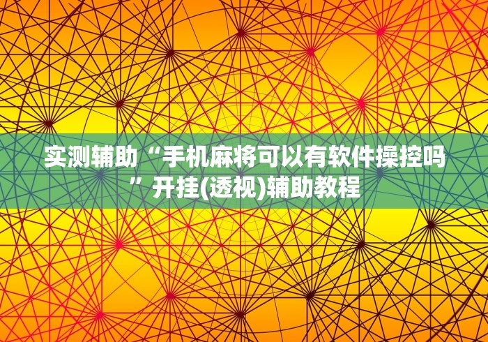 实测辅助“手机麻将可以有软件操控吗”开挂(透视)辅助教程