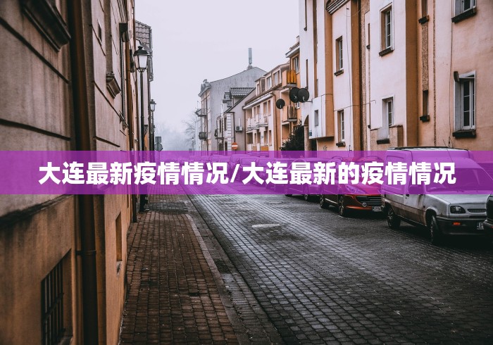 大连最新疫情情况/大连最新的疫情情况