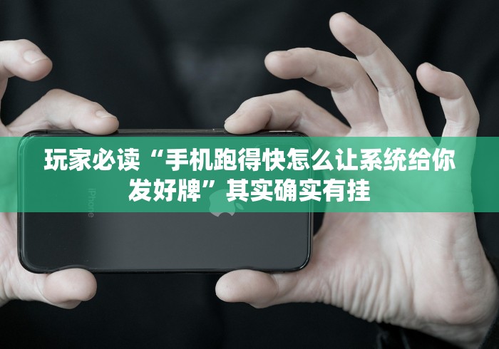 玩家必读“手机跑得快怎么让系统给你发好牌”其实确实有挂