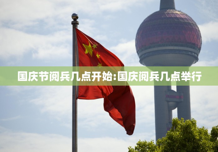 国庆节阅兵几点开始:国庆阅兵几点举行