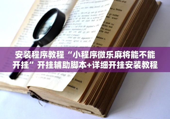 安装程序教程“小程序微乐麻将能不能开挂”开挂辅助脚本+详细开挂安装教程