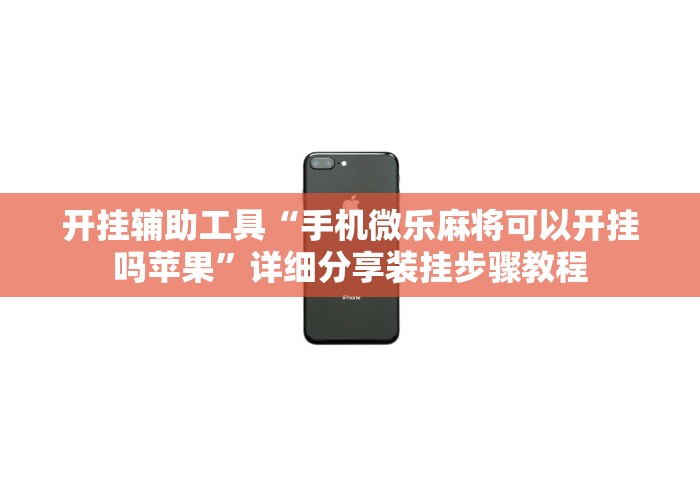 开挂辅助工具“手机微乐麻将可以开挂吗苹果	”详细分享装挂步骤教程