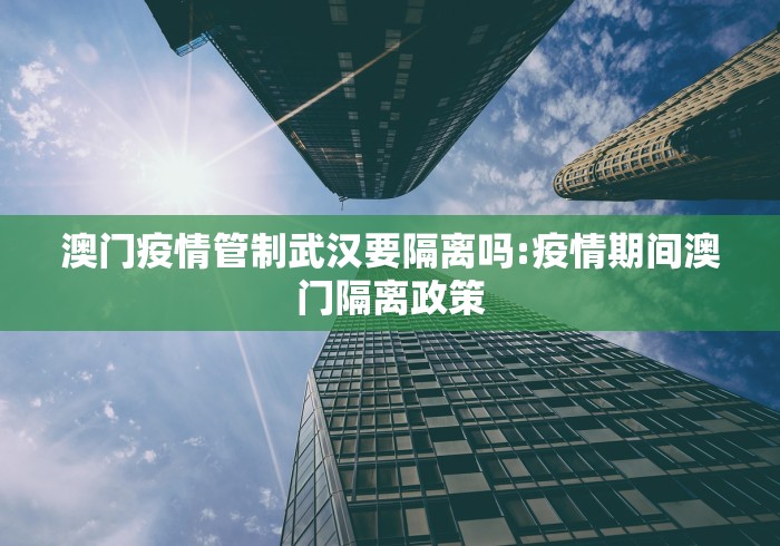 澳门疫情管制武汉要隔离吗:疫情期间澳门隔离政策