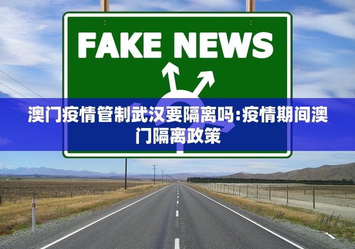 澳门疫情管制武汉要隔离吗:疫情期间澳门隔离政策