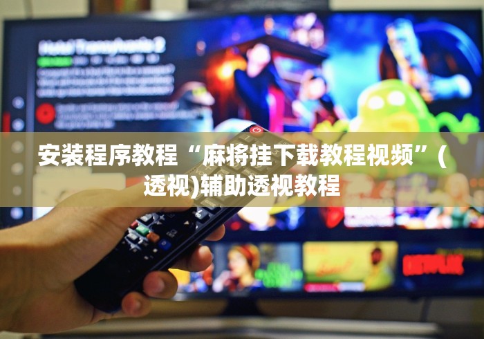 安装程序教程“麻将挂下载教程视频”(透视)辅助透视教程