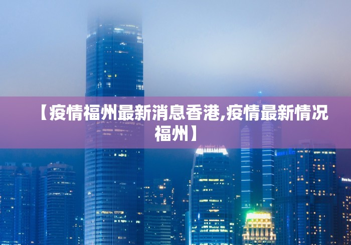 【疫情福州最新消息香港,疫情最新情况福州】