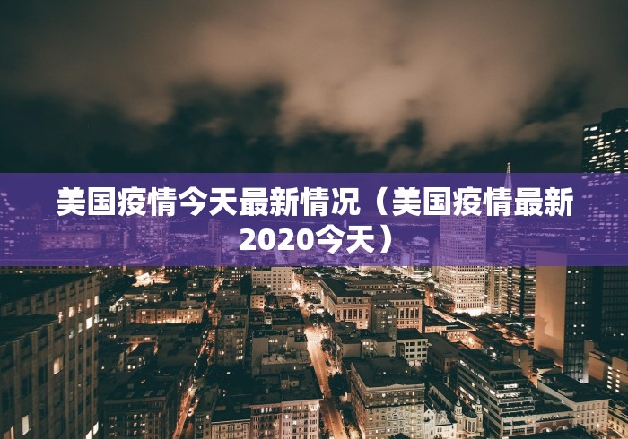 美国疫情今天最新情况（美国疫情最新2020今天）