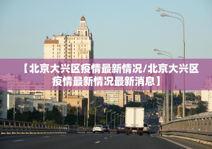 【北京大兴区疫情最新情况/北京大兴区疫情最新情况最新消息】