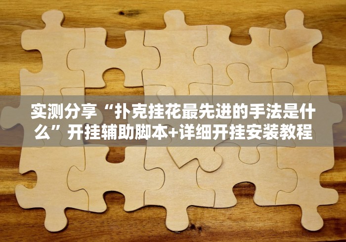 实测分享“扑克挂花最先进的手法是什么”开挂辅助脚本+详细开挂安装教程