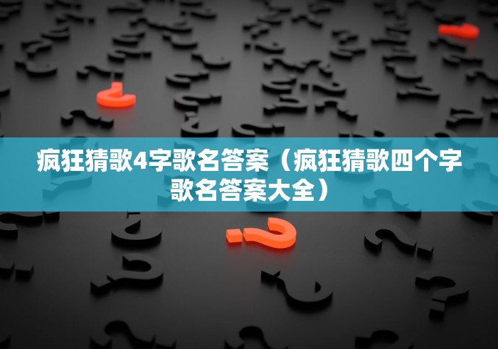 疯狂猜歌4字歌名答案（疯狂猜歌四个字歌名答案大全）