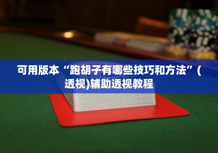 可用版本“跑胡子有哪些技巧和方法”(透视)辅助透视教程