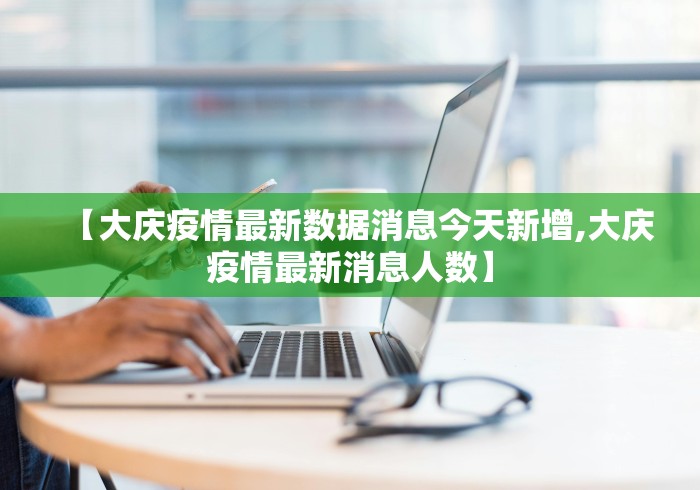 【大庆疫情最新数据消息今天新增,大庆疫情最新消息人数】