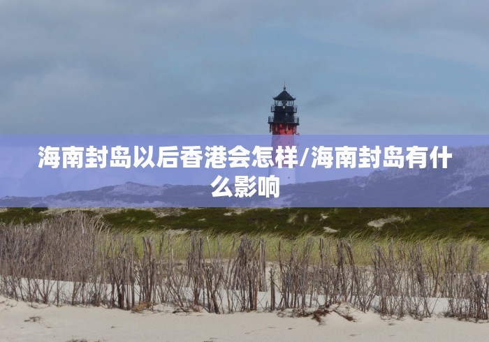 海南封岛以后香港会怎样/海南封岛有什么影响