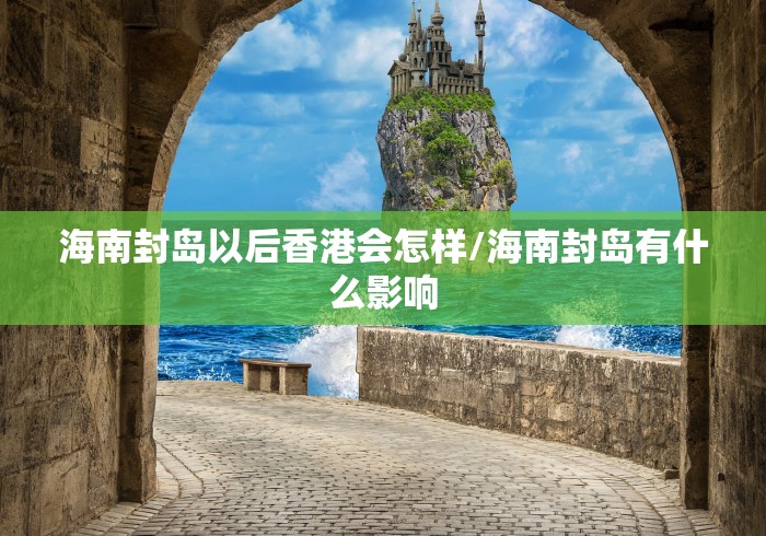 海南封岛以后香港会怎样/海南封岛有什么影响