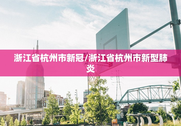 浙江省杭州市新冠/浙江省杭州市新型肺炎