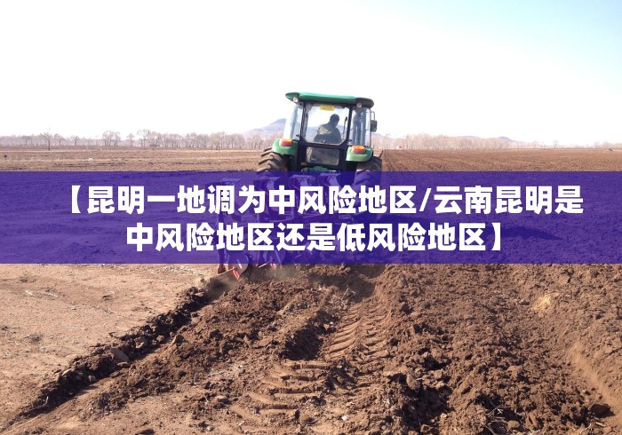 【昆明一地调为中风险地区/云南昆明是中风险地区还是低风险地区】