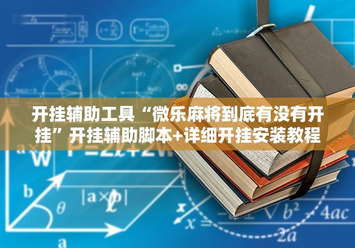 开挂辅助工具“微乐麻将到底有没有开挂”开挂辅助脚本+详细开挂安装教程