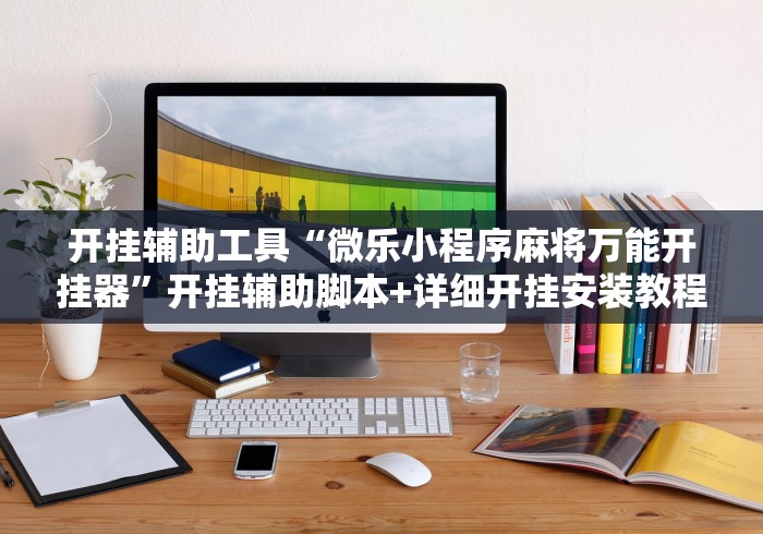 开挂辅助工具“微乐小程序麻将万能开挂器”开挂辅助脚本+详细开挂安装教程