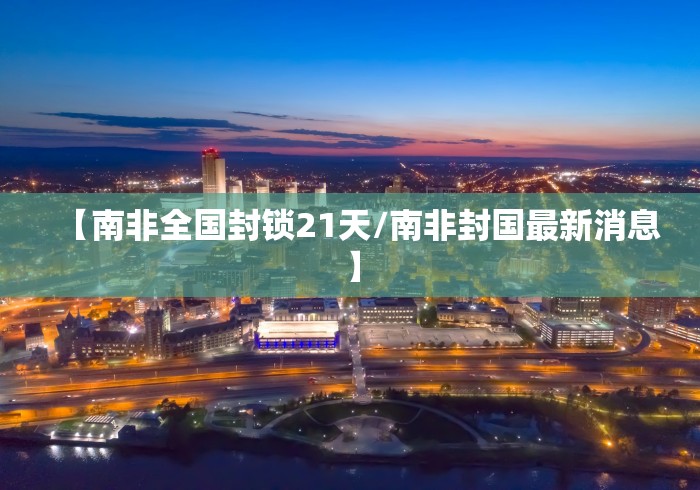 【南非全国封锁21天/南非封国最新消息】
