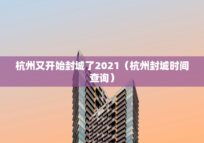 杭州又开始封城了2021（杭州封城时间查询）