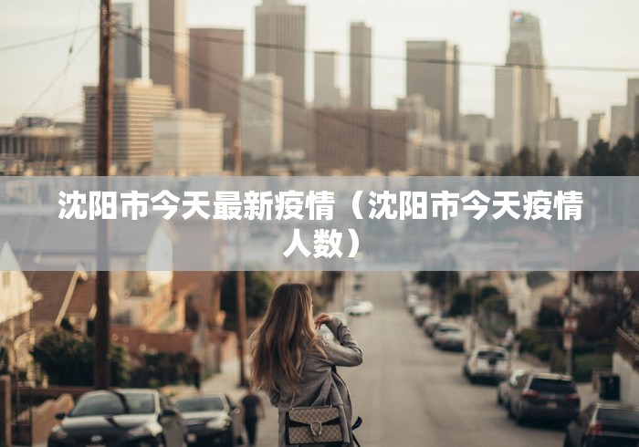 沈阳市今天最新疫情（沈阳市今天疫情人数）