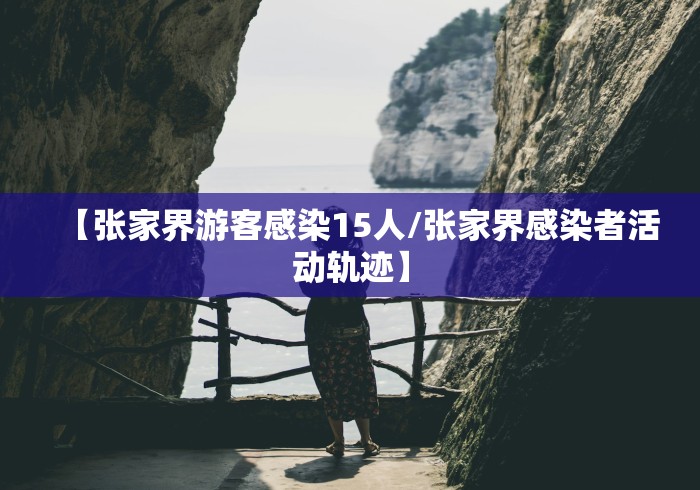 【张家界游客感染15人/张家界感染者活动轨迹】