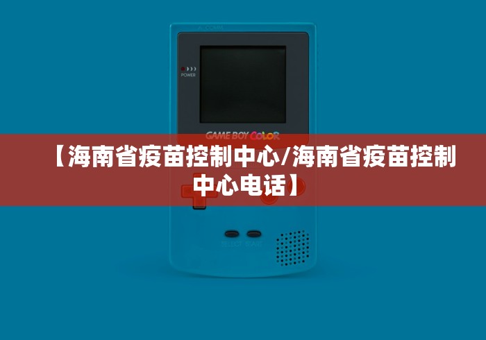 【海南省疫苗控制中心/海南省疫苗控制中心电话】