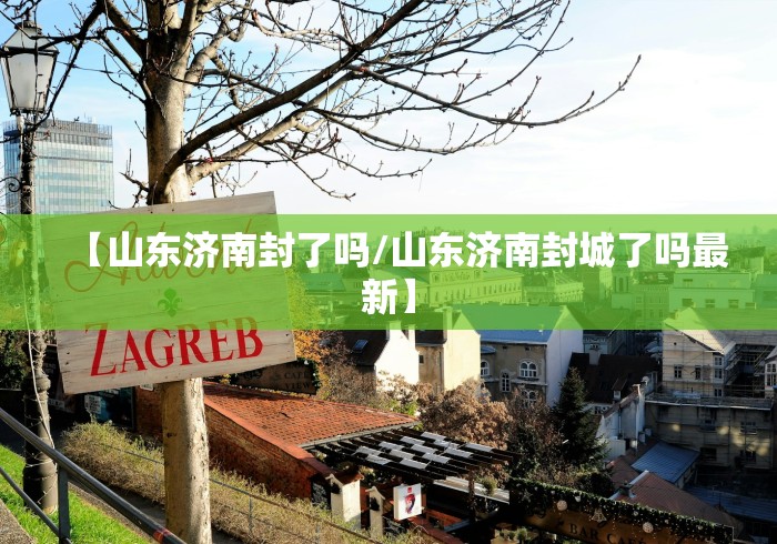 【山东济南封了吗/山东济南封城了吗最新】