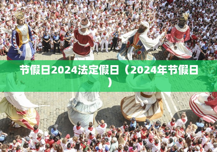 节假日2024法定假日(2024年节假日) 节假日2024法定假日(2024年节假日)