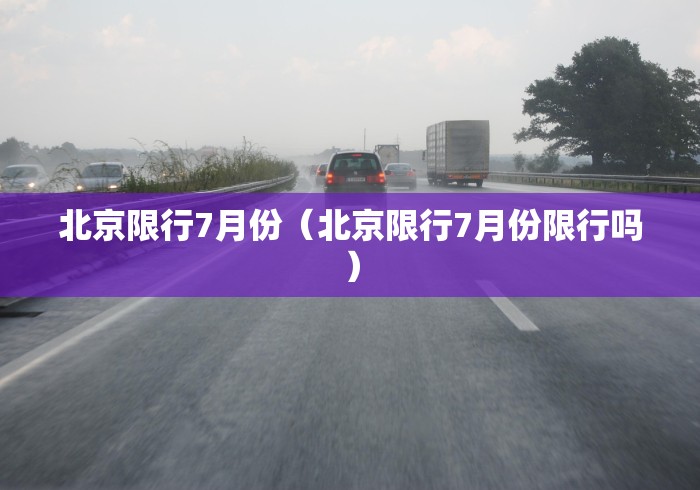 北京限行7月份(北京限行7月份限行吗) 北京限行7月份(北京限行7月份限行吗)