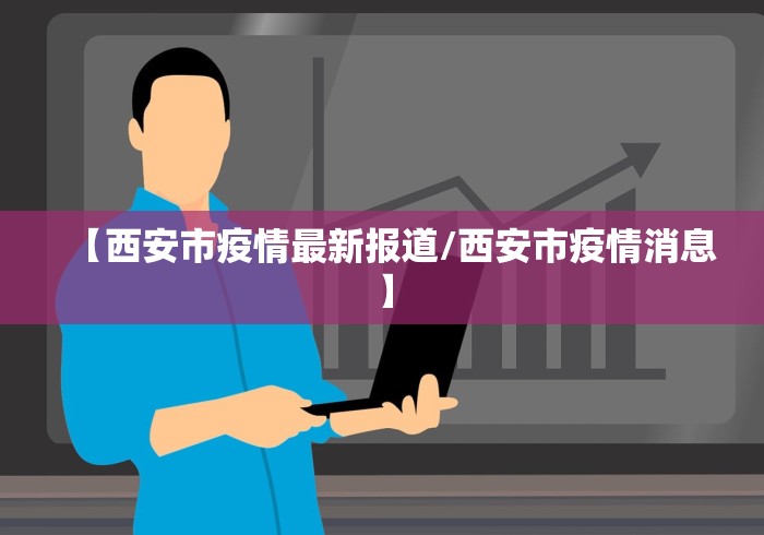 【西安市疫情最新报道/西安市疫情消息】 【西安市疫情最新报道/西安市疫情消息】