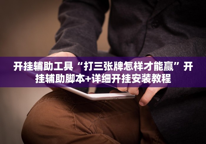 开挂辅助工具“打三张牌怎样才能赢	”开挂辅助脚本+详细开挂安装教程