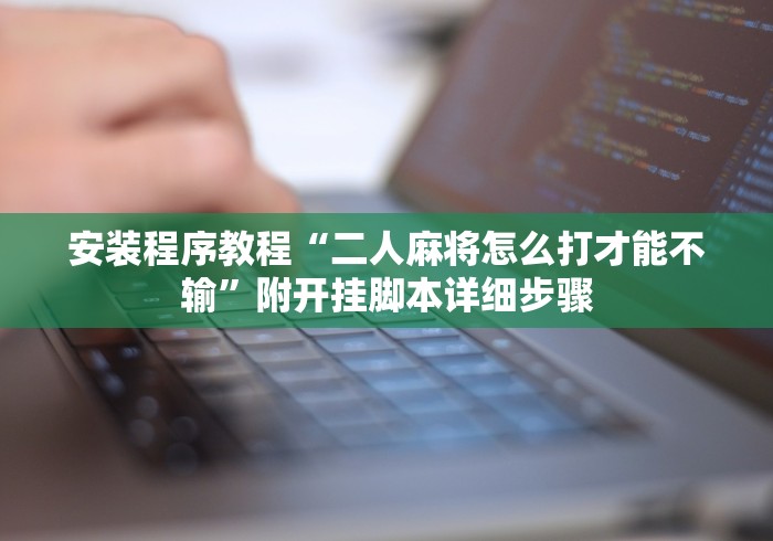安装程序教程“二人麻将怎么打才能不输”附开挂脚本详细步骤