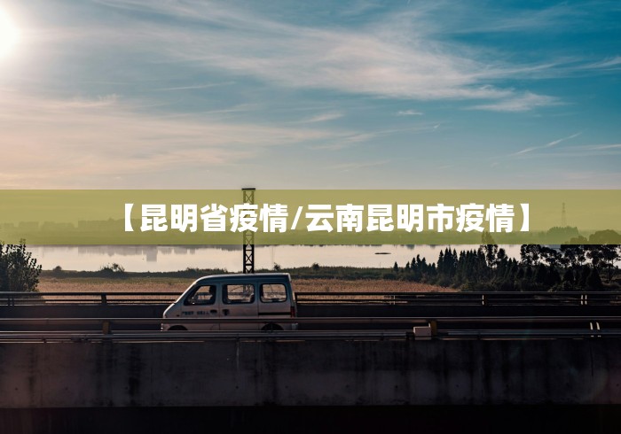 【昆明省疫情/云南昆明市疫情】