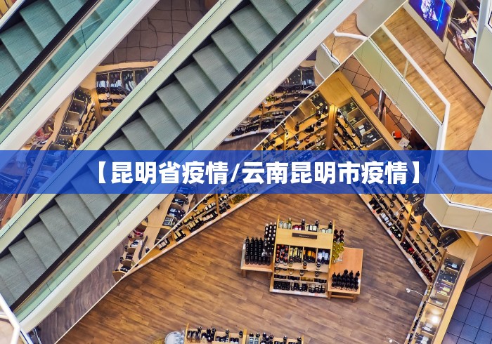 【昆明省疫情/云南昆明市疫情】 【昆明省疫情/云南昆明市疫情】