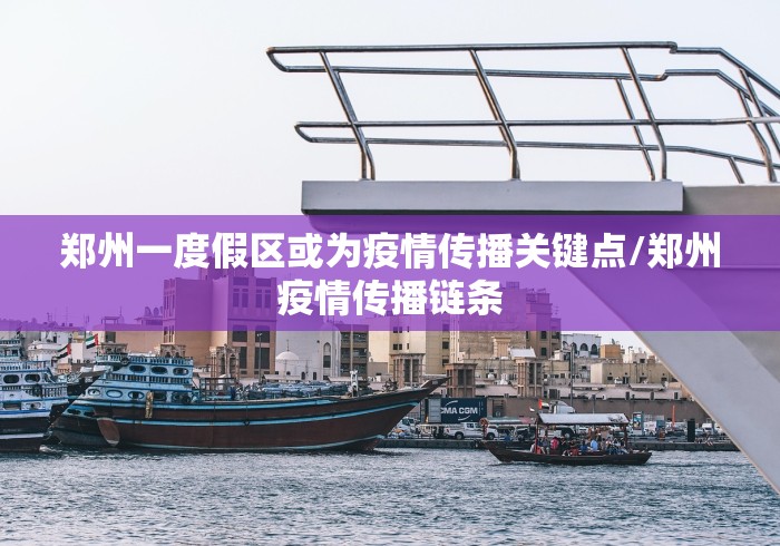 郑州一度假区或为疫情传播关键点/郑州疫情传播链条